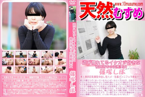 天然むすめ 遊び慣れてるイケオジ好きな彼氏持ちの変態美女 篠塚しほ