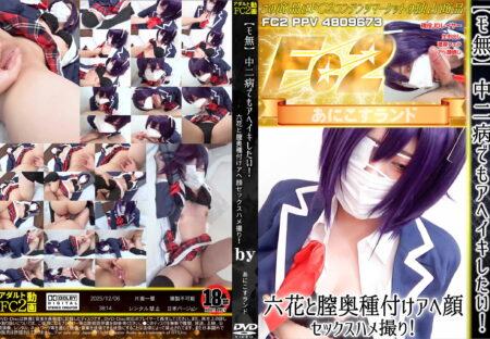 FC2動画 中二病でもアヘイキしたい!六花と膣奥種付けアヘ顔セックスハメ撮り! のか